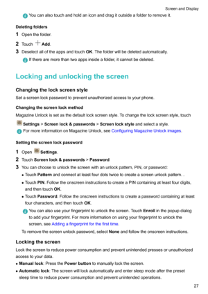 Page 33Youcanalsotouchandholdaniconanddragitoutsideafoldertoremoveit.
Deletingfolders
1 Openthefolder.
2 Touch
Add .
3 Deselectalloftheappsandtouch OK.Thefolderwillbedeletedautomatically.
Iftherearemorethantwoappsinsideafolder,itcannotbedeleted.
Lockingandunlockingthescreen
Changingthelockscreenstyle
Setascreenlockpasswordtopreventunauthorizedaccesstoyourphone.
Changingthescreenlockmethod...