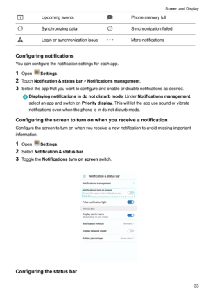 Page 39UpcomingeventsPhonememoryfullSynchronizingdataSynchronizationfailedLoginorsynchronizationissueMorenotifications
Configuringnotifications
Youcanconfigurethenotificationsettingsforeachapp.
1 Open
Settings .
2 Touch Notification&statusbar !Notificationsmanagement .
3 Selecttheappthatyouwanttoconfigureandenableordisablenotificationsasdesired.
Displayingnotificationsindonotdisturbmode :UnderNotificationsmanagement ,
selectanappandswitchon...