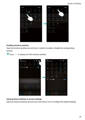 Page 41Enablingshortcutswitches
Opentheshortcutswitchestabandtouchaswitchtoenableordisablethecorresponding
function.
Touchtodisplayalloftheshortcutswitches.

Usingshortcutswitchestoaccesssettings Opentheshortcutswitchestabandtouchandholdanicontoconfigurethedesiredsettings.

ScreenandDisplay35     