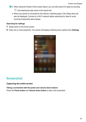 Page 47zWhenusingtheDrawerhomescreenlayout,youcanalsosearchforappsbytouching
andenteringtheappnameinthesearchbar.
z WhenyourphoneisconnectedtotheInternet,matchingappsintheHiAppstorewill
alsobedisplayed.ConnecttoaWi-Finetworkbeforesearchingforcitiestoavoid
incurringunexpecteddatacharges.
Searchingforsettings
1 Swipedownonthehomescreen.
2 Enteroneormorekeywords.Yourphonewilldisplaymatchingmenuoptionsfrom Settings.

Screenshot...