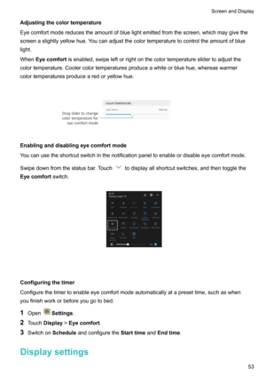 Page 59Adjustingthecolortemperature
Eyecomfortmodereducestheamountofbluelightemittedfromthescreen,whichmaygivethe screenaslightlyyellowhue.Youcanadjustthecolortemperaturetocontroltheamountofblue
light.
When Eyecomfort isenabled,swipeleftorrightonthecolortemperatureslidertoadjustthe
colortemperature.Coolercolortemperaturesproduceawhiteorbluehue,whereaswarmer
colortemperaturesproducearedoryellowhue. 
Enablinganddisablingeyecomfortmode...