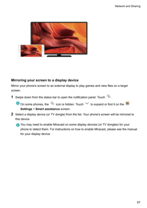 Page 73Mirroringyourscreentoadisplaydevice
Mirroryourphone'sscreentoanexternaldisplaytoplaygamesandviewfilesonalarger
screen.
1 Swipedownfromthestatusbartoopenthenotificationpanel.Touch
.
Onsomephones,theiconishidden.Touchtoexpandorfinditonthe
Settings !Smartassistance screen.
2Selectadisplaydevice(orTVdongle)fromthelist.Yourphone'sscreenwillbemirroredto
thisdevice....