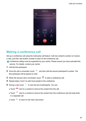 Page 97
Makingaconferencecall
Setupaconferencecallusingthemulti-partycallfeature.Callonecontact'snumber(orreceive
acall),andthencallanothernumbertoaddittotheconferencecall.
Conferencecallingmustbesupportedbyyourcarrier.Pleaseensureyouhaveactivatedthis
service.Fordetails,contactyourcarrier.
1 Callthefirstparticipant.
2 Oncethecallisconnected,touch
,andthendialthesecondparticipant'snumber.The
firstparticipantwillbeplacedonhold.
3...