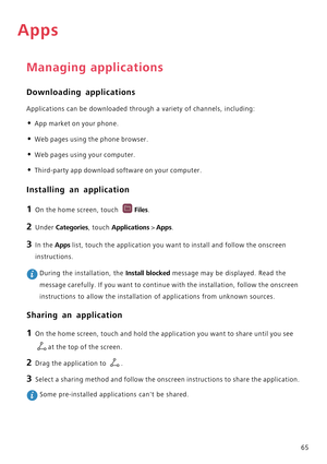 Page 7065
Apps
Managing applications
Downloading applications
Applications can be downloaded through a variety of channels, including:
• App market on your phone.
• Web pages using the phone browser.
• Web pages using your computer.
• Third-party app download software on your computer.
Installing an application
1 On the home screen, touch Files.
2 Under Categories, touch Applications > Apps. 
3 In the Apps list, touch the application you want to install and follow the onscreen 
instructions.
 During the...