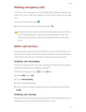Page 3631
Calls
Making emergency calls
In the event of an emergency, you will still be able to make emergency calls 
without the use of a SIM card. However, you must still be under the coverage 
area.
1. On the home screen, touch  .
2. Enter your local emergency number and touch  .
 
Emergency calls are subject to cellular network quality, use environment, 
service provider policies, and local laws and regulations. Never rely 
solely on your phone for critical communications when emergencies 
occur.
Other call...