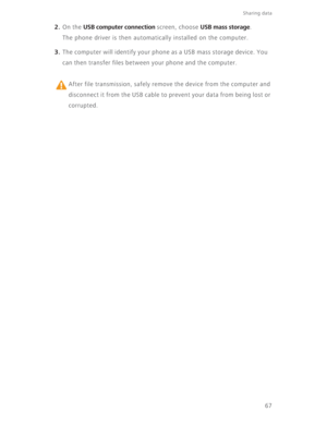 Page 7267
Sharing data 
2. On the USB computer connection screen, choose USB mass storage.
The phone driver is then automatically installed on the computer.
3. The computer will identify your phone as a USB mass storage device. You 
can then transfer files between your phone and the computer.
 
After file transmission, safely remove the device from the computer and 
disconnect it from the USB cable to prevent your data from being lost or 
corrupted. 