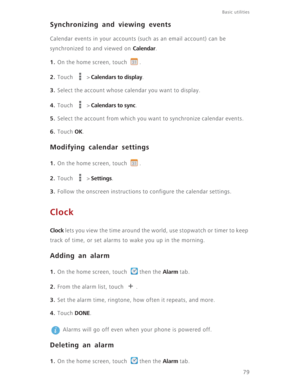 Page 8479
Basic utilities 
Synchronizing and viewing events
Calendar events in your accounts (such as an email account) can be 
synchronized to and viewed on 
Calendar.
1. On the home screen, touch  .
2. Touch  > Calendars to display.
3. Select the account whose calendar you want to display.
4. Touch  > Calendars to sync.
5. Select the account from which you want to synchronize calendar events.
6. Touch OK.
Modifying calendar settings
1. On the home screen, touch  .
2. Touch  > Settings.
3. Follow the onscreen...