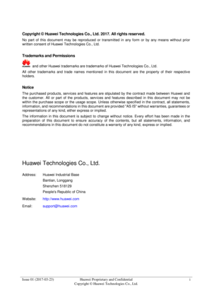 Page 2 
Issue 01 (2017-03-23) Huawei Proprietary and Confidential                                     
Copyright © Huawei Technologies Co., Ltd. 
i  
 
Copyright © Huawei Technologies Co., Ltd. 2017. All rights reserved. 
No  part  of  this  document  may  be  reproduced  or  transmitted  in  any  form  or  by  any  means  without  prior 
written consent of Huawei Technologies Co., Ltd. 
 
Trademarks and Permissions 
 and other Huawei trademarks are trademarks of Huawei Technologies Co., Ltd. 
All  other...