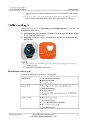 Page 13Leo Proudcts Online Help-es 
Leo Proudcts Online Help-es 1 Getting started 
 
Issue 01 (2017-03-23) Huawei Proprietary and Confidential                                     
Copyright © Huawei Technologies Co., Ltd. 
9 
 
 Your watch may carry out updates automatically and restart once it is successfully paired with your 
phone. 
 If the pairing failure persists, check whether multiple Bluetooth devices have been paired with your 
phone. Unpair one of them and try again, or disable and re-enable...