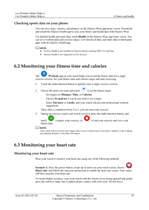 Page 33Leo Proudcts Online Help-es 
Leo Proudcts Online Help-es 6 Fitness and health 
 
Issue 01 (2017-03-23) Huawei Proprietary and Confidential                                     
Copyright © Huawei Technologies Co., Ltd. 
29 
 
Checking sports data on your phone 
You can view steps, calories, and distance on the Huawei Wear app home screen. Download 
and install the Huawei Health app to sync your fitness and health data with Huawei Wear. 
For detailed health and sport data, touch Health on the Huawei Wear...