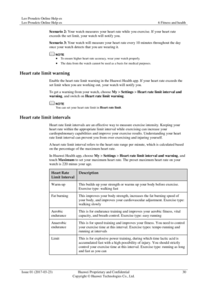 Page 34Leo Proudcts Online Help-es 
Leo Proudcts Online Help-es 6 Fitness and health 
 
Issue 01 (2017-03-23) Huawei Proprietary and Confidential                                     
Copyright © Huawei Technologies Co., Ltd. 
30 
 
Scenario 2: Your watch measures your heart rate while you exercise. If your heart rate 
exceeds the set limit, your watch will notify you. 
Scenario 3: Your watch will measure your heart rate every 10 minutes throughout the day 
once your watch detects that you are wearing it. 
  To...