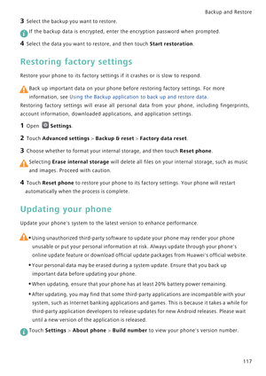 Page 124Backup and Restore  
117
3 Select the backup you want to restore.
 If the backup data is encrypted, enter the encryption password when prompted.
4 Select the data you want to restore, and then touch Start restoration.
Restoring factory settings
Restore your phone to its factory settings if it crashes or is slow to respond.
 
Back up important data on your phone before restoring factory settings. For more 
information, see Using the Backup application to back up and restore data.
Restoring factory...