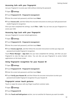 Page 39Getting Started 
32
Accessing Safe with your fingerprint
Use your fingerprint to access your Safe without entering the password.
1 Open Settings.
2 Touch Fingerprint ID > Fingerprint management.
3 Enter the screen lock password, and then touch Next.
4 Touch Access safe, and then follow the onscreen instructions to enter your Safe password and 
enable fingerprint recognition.
Once you have completed the settings, touch Files > Safe.   Y o u   c a n   n o w   u s e   y o u r   f i n g e r p r i n t   t o...