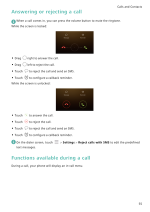 Page 62Calls and Contacts  
55
Answering or rejecting a call
 
When a call comes in, you can press the volume button to mute the ringtone.
While the screen is locked:
• Drag right to answer the call.
• Drag left to reject the call.
• Touch to reject the call and send an SMS.
• Touch to configure a callback reminder.
While the screen is unlocked:
• Touch to answer the call.
• Touch to reject the call.
• Touch to reject the call and send an SMS.
• Touch to configure a callback reminder.
 
On the dialer screen,...