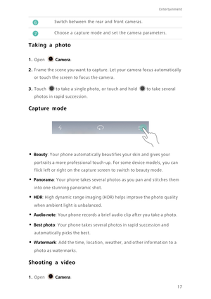 Page 2017
Entertainment
Taking a photo
 
1. Open Camera.
2. Frame the scene you want to capture. Let your camera focus automatically 
or touch the screen to focus the camera. 
3. Touch to take a single photo, or touch and hold to take several 
photos in rapid succession. 
Capture mode
 
• Beauty: Your phone automatically beautifies your skin and gives your 
portraits a more professional touch-up. For some device models, you can 
flick left or right on the capture screen to switch to beauty mode.
• Panorama:...