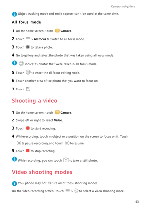 Page 47Camera and gallery  
43
 Object tracking mode and smile capture cant be used at the same time.
All focus mode
1 On the home screen, touch Camera.
2 Touch  > All-focus to switch to all focus mode.
3 Touch to take a photo.
4 Go to gallery and select the photo that was taken using all focus mode.
 
 indicates photos that were taken in all focus mode.
5 Touch to enter the all focus editing mode.
6 Touch another area of the photo that you want to focus on.
7 Touch .
Shooting a video
1 On the home screen,...