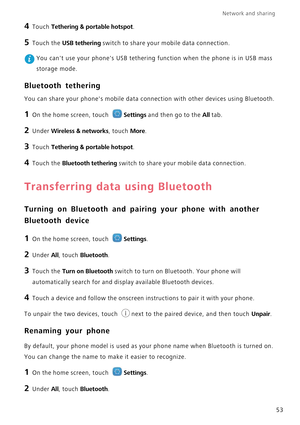 Page 57Network and sharing  
53
4 Touch Tethering & portable hotspot.
5 Touch the USB tethering switch to share your mobile data connection.
 You cant use your phones USB tethering function when the phone is in USB mass  
storage mode.
Bluetooth tethering
You can share your phones mobile data connection with other devices using Bluetooth.
1 On the home screen, touch Settings and then go to the All tab.
2 Under Wireless & networks, touch More.
3 Touch Tethering & portable hotspot.
4 Touch the Bluetooth tethering...