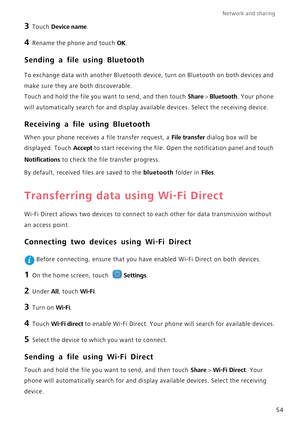 Page 58Network and sharing  
54
3 Touch Device name.
4 Rename the phone and touch OK.
Sending a file using Bluetooth
To exchange data with another Bluetooth device, turn on Bluetooth on both devices and  
make sure they are both discoverable.
Touch and hold the file you want to send, and then touch Share > Bluetooth. Your phone 
will automatically search for and display available devices. Select the receiving device.
Receiving a file using Bluetooth
When your phone receives a file transfer request, a File...