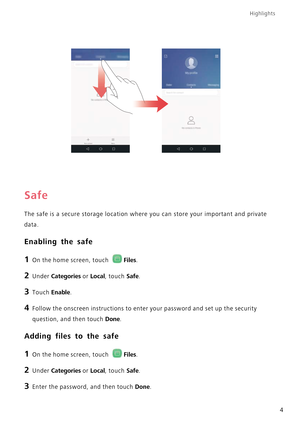 Page 8Highlights
4
Safe
The safe is a secure storage location where you can store your important and private  
data.
Enabling the safe
1 On the home screen, touch Files.
2 Under Categories or Local, touch Safe.
3 Touch Enable.
4 Follow the onscreen instructions to ente r your password and set up the security  
question, and then touch Done.
Adding files to the safe
1 On the home screen, touch Files.
2 Under Categories or Local, touch Safe.
3 Enter the password, and then touch Done. 