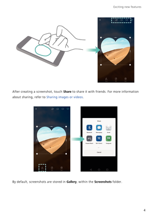 Page 11Exciting new features  
4
After creating a screenshot, touch Share to share it with friends. For more information 
about sharing, refer to Sharing images or videos.
By default, screenshots are stored in Gallery, within the Screenshots folder. 