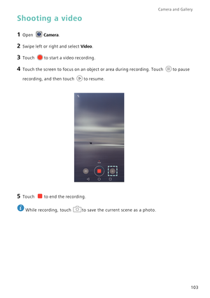 Page 110Camera and Gallery  
103
Shooting a video
1 Open Camera.
2 Swipe left or right and select Video.
3 Touch to start a video recording.
4 Touch the screen to focus on an object or area during recording. Touch to pause 
recording, and then touch to resume.
5 Touch to end the recording.
 
While recording, touch  to save the current scene as a photo. 