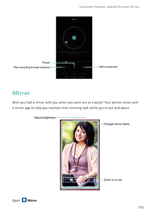 Page 159Convenient features, making life easier for you      
152
Mirror
Wish you had a mirror with you when you were out at a party? Your phone comes with 
a mirror app to help you maintain that stunning look while youre out and about.
Open Mirror.
Play recording through earpiecePauseAdd a bookmark
Zoom in or out Change mirror frame
Adjust brightness 