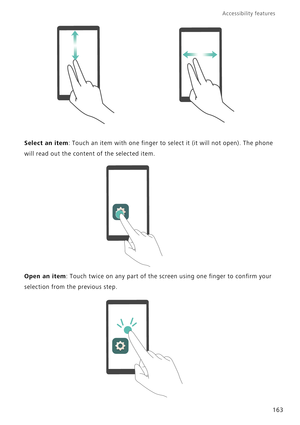 Page 170Accessibility features 
163
Select an item: Touch an item with one finger to select it (it will not open). The phone 
will read out the content of the selected item.
Open an item: Touch twice on any part of the screen using one finger to confirm your 
selection from the previous step. 