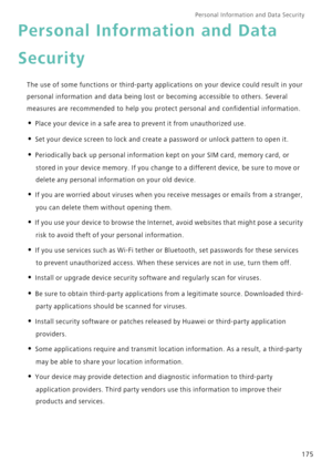 Page 182Personal Information and Data Security    
175
Personal Information and Data 
Security
The use of some functions or third-party applications on your device could result in your 
personal information and data being lost or becoming accessible to others. Several 
measures are recommended to help you protect personal and confidential information.
• Place your device in a safe area to prevent it from unauthorized use.
• Set your device screen to lock and create a password or unlock pattern to open it.
•...