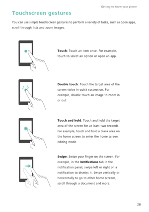 Page 35Getting to know your phone    
28
Touchscreen gestures
You can use simple touchscreen gestures to perform a variety of tasks, such as open apps, 
scroll through lists and zoom images.
Touch: Touch an item once. For example, 
touch to select an option or open an app.
Double touch: Touch the target area of the 
screen twice in quick succession. For 
example, double touch an image to zoom in 
or out.
Touch and hold: Touch and hold the target 
area of the screen for at least two seconds. 
For example, touch...