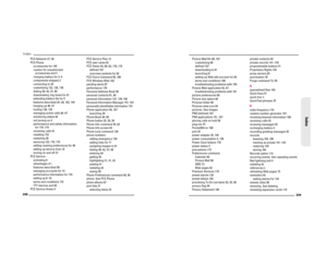 Page 110208Index
PCS Network 27, 48
PCS Phone
accessories for 145
caution for unauthorized 
accessories and 3
charging battery for 3–4
components shipped 2
connecting to 20
customizing 122, 128, 136
dialing 38–42, 47, 80
downloading ring tones for 61
extending battery life for 5
features described 24–26, 102, 144
hanging up 46, 47
locking 138, 139
managing active calls 46–47
monitoring status 44
not turning on 4
performance and safety information 
for 170–174
receiving calls 43
resetting 152
restarting 26...