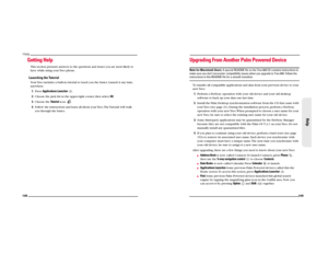Page 80148Help
Getting HelpThis section presents answers to the questions and issues you are most likely to 
have while using your Treo phone. Launching the TutorialYour Treo includes a built-in tutorial to teach you the basics. Launch it any time, 
anywhere.
1.Press Applications Launcher . 
2.Choose the pick list in the upper-right corner, then select All.
3.Choose the Tutorial icon  .
4.Follow the instructions and learn all about your Treo. The Tutorial will walk 
you through the basics.
149
Help
Upgrading...