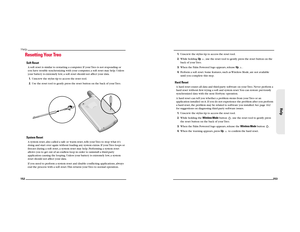 Page 82152Help
Resetting Your TreoSoft ResetA soft reset is similar to restarting a computer. If your Treo is not responding or 
you have trouble synchronizing with your computer, a soft reset may help. Unless 
your battery is extremely low, a soft reset should not affect your data.
1.Unscrew the stylus tip to access the reset tool.
2.Use the reset tool to gently press the reset button on the back of your Treo.System ResetA system reset, also called a safe or warm reset, tells your Treo to stop what it’s 
doing...