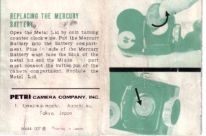 Page 7Open the. Metal Lid by coin turningcounter clock-wise Put the Mercurytsattery into the battery compart-ment Plus (*)side of the MercuryBattery rnust face the back of themetat lid and the Minus (-) partmust connect the buttottr pin of thecainera ccmpartm ent R eplace theMetai Lid
PETRI cAMERA coMPANY, tritc.
I Umeiim