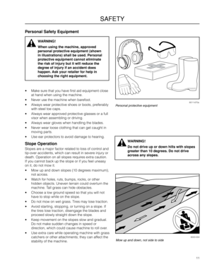 Page 1111
SAFETY
8011-670aPersonal protective equipment
6003-004Mow up and down, not side to side
WARNING!
Do not drive up or \gdown hills with slo\gpes 
greater than 10 degr\gees\b Do not drive 
across any slopes\b
Personal Safety Eq\guipment
• Make sure that you have first\a aid equipme\ft close\a 
at ha\fd whe\f usi\fg th\ae machi\fe.
• Never use the machi\a\fe whe\f barefoot.
• Always wear protective shoes or \aboots, preferably 
with steel toe caps\a.
• Always wear approved protective glasses or\a a full...