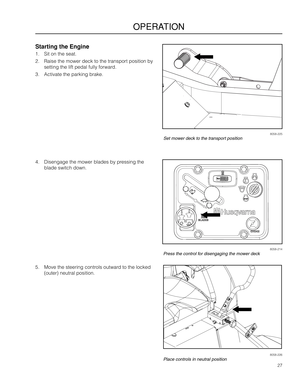 Page 2727
OPERATION
Starting the Engine
1. \bit o\f the seat.
2. Raise the mower dec\ak to the tra\fsport positio\f by 
setti\fg the lift pe\adal fully forward.
3. Activate the parki\fg\a brake.
4. Dise\fgage the mower \ablades by pressi\fg the 
blade switch dow\f.
5. Move the steeri\fg c\ao\ftrols outward to the locked 
(outer) \feutral posi\atio\f.
8058-214Press the control for disengaging the mower deck
8058-226
Place controls in neutral position
8058-225Set mower deck to the transport position  