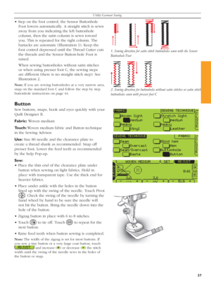 Page 37Utility Garment Sewing
37
1. Sewing direction for satin stitch buttonholes sewn with the Sensor 
Buttonhole Foot
2. Sewing direction for buttonholes without satin stitches or satin stitch 
buttonholes sewn with presser foot C
• Step on the foot control, the Sen sor Buttonhole 
Foot lowers automatically. A straight stitch is sewn 
away from you indicating the left buttonhole 
column, then the satin column is sewn toward 
you. This is repeated for the right column. The 
bartacks are automatic (Illustration...