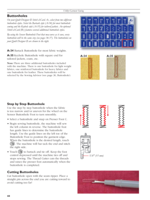 Page 44Utility Garment Sewing
44
A134
5/8 (15 mm)
A135
Buttonholes
On your Quilt Designer II Stitch d-Card A1, select from two dif fe rent 
but ton hole styles. Select the Bartack style (A
134) for most buttonhole 
sewing and the Keyhole style (A
135) for tailored jackets. An optional 
Stitch d-Card (B
1) features several additional buttonhole styles.  
By using the Sensor But ton hole Foot that mea-sures as it sews, every 
but ton hole will be the same size (see pages 36-37). The buttonholes on 
your Quilt...