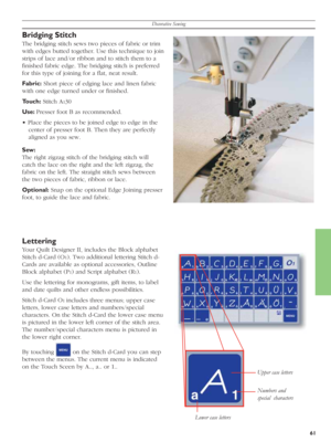 Page 61Decorative Sewing
61
Bridging Stitch
The bridging stitch sews two piec es of fab ric or trim 
with edg es butt ed to geth er. Use this tech nique to join 
strips of lace and/or rib bon and to stitch them to a 
ﬁ n ished fab ric edge. The bridg ing stitch is pre ferred 
for this type of join ing for a ﬂ at, neat re sult.
Fabric: Short piece of edging lace and linen fab ric 
with one edge turned under or ﬁ nished.
Touch: Stitch A
130 
Use: Presser foot B as rec om mend ed.
• Place the pieces to be joined...