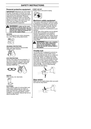 Page 44
SAFETY INSTRUCTIONS
GLOVES
Gloves should be worn when necessary,
e.g., when fitting cutting attachments.
HEARING PROTECTION
Wear hearing protection that provides
adequate noise reduction.
EYE PROTECTION
Always wear approved eye protection. If
you use a visor then you must also wear
approved protective goggles. Approved
protective goggles must comply with
standard ANSI Z87.1.
BOOTS
Wear sturdy, non-- slip boots.
CLOTHING
Wear clothes made of a strong fabric and
avoid loose clothing that can catch on...