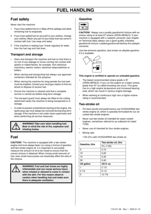Page 12FUEL HANDLING
12 – English1151471-95   Rev. 1  2009-01-16
Fuel safety
Never start the machine:
1 If you have spilled fuel on it. Wipe off the spillage and allow 
remaining fuel to evaporate.
2 If you have spilled fuel on yourself or your clothes, change 
your clothes. Wash any part of your body that has come in 
contact with fuel. Use soap and water.
3 If the machine is leaking fuel. Check regularly for leaks 
from the fuel cap and fuel lines.
Transport and storage
•Store and transport the machine and...