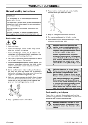 Page 16WORKING TECHNIQUES
16 – English1151471-95   Rev. 1  2009-01-16
General working instructions
Basic safety rules
1Look around you:
• To ensure that people, animals or other things cannot 
affect your control of the machine.
• To ensure that people, animals, etc., do not come into 
contact with the cutting attachment or loose objects that 
are thrown out by the cutting attachment.
• CAUTION! Do not use the machine unless you are able to 
call for help in the event of an accident.
2 Inspect the working area....