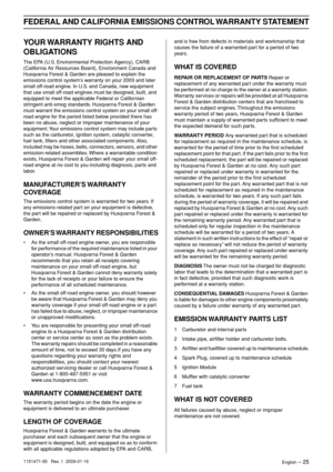Page 25FEDERAL AND CALIFORNIA EMISSIONS CONTROL WARRANTY STATEMENT
English – 251151471-95   Rev. 1  2009-01-16
YOUR WARRANTY RIGHTS AND 
OBLIGATIONS
The EPA (U.S. Environmental Protection Agency), CARB 
(California Air Resources Board), Environment Canada and 
Husqvarna Forest & Garden are pleased to explain the 
emissions control system’s warranty on your 2009 and later 
small off-road engine. In U.S. and Canada, new equipment 
that use small off-road engines must be designed, built, and 
equipped to meet the...