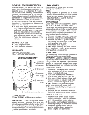 Page 1212 GENERAL REC OM MEN DA TIONS
The warranty on this lawn mower does not 
cover items that have been sub ject ed to 
operator abuse or negligence.  To receive 
full value from the warranty, operator must 
maintain unit as in struct ed in this manual.
Some adjustments will need to be made 
periodically to properly maintain your unit.
At least once a season, check to see if 
you should make any of the adjustments 
described in the Service and Ad just ments 
section of this manual.
   At least once a year,...