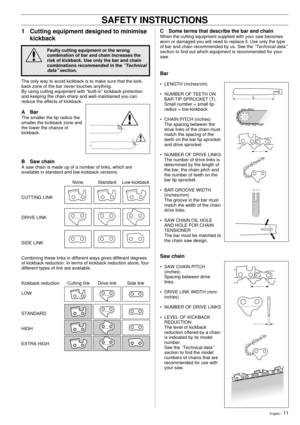 Page 11English Ð 11
!
SAFETY INSTRUCTIONS
C Some terms that describe the bar and chain
When the cutting equipment supplied with your saw becomes
worn or damaged you will need to replace it. Use only the type
of bar and chain recommended by us. See the
 ÓTechnical dataÓsection to find out which equipment is recommended for your
saw.
Bar
¥ LENGTH (inches/cm)
¥ NUMBER OF TEETH ON
BAR TIP SPROCKET (T).
Small number = small tip
radius = low-kickback
¥ CHAIN PITCH (inches)
The spacing between the
drive links of the...