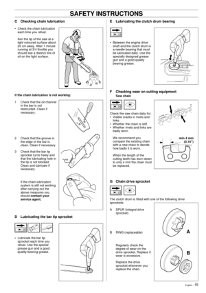 Page 15English Ð 15
C Checking chain lubrication
¥ Check the chain lubrication
each time you refuel.
Aim the tip of the saw at a
light coloured surface about
20 cm away. After 1 minute
running at 3/4 throttle you
should see a distinct line of
oil on the light surface.
If the chain lubrication is not working:
1 Check that the oil channel
in the bar is not
obstructed. Clean if
necessary.
2 Check that the groove in
the edge of the bar is
clean. Clean if necessary.
3 Check that the bar tip
sprocket turns freely...