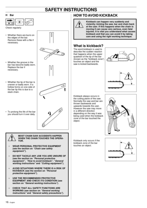 Page 1616 Ð English
H Bar
Check regularly:
¥ Whether there are burrs on
the edges of the bar.
Remove these with a file if
necessary.
¥ Whether the groove in the
bar has become badly worn.
Replace the bar if
necessary.
¥ Whether the tip of the bar is
uneven or badly worn. If a
hollow forms on one side of
the bar tip this is due to a
slack chain.
¥ To prolong the life of the bar
you should turn it over daily.
MOST CHAIN SAW ACCIDENTS HAPPEN
WHEN THE CHAIN TOUCHES THE OPERA-
TOR.
¥ WEAR PERSONAL PROTECTIVE...