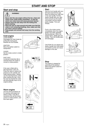 Page 2828 Ð English
Start and stop
WARNING!
¥ Never start the saw engine without the bar, chain and
clutch cover (chain brake) assembled - or else the
clutch can come loose and cause personal injuries.
¥ Always move the saw away from the fueling area
before starting.
¥ Place the saw on clear ground and make sure that the
chain is not contacting anything. Also, make sure that
you have a secure footing.
¥ Keep people and animals well away from the working
area.
!
Start
Grip the front handle with your
left hand...