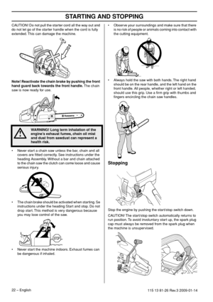 Page 22STARTING AND STOPPING
22 – English115 13 81-26 Rev.3 2009-01-14
CAUTION! Do not pull the starter cord all the way out and 
do not let go of the starter handle when the cord is fully 
extended. This can damage the machine.
Note! Reactivate the chain brake by pushing the front 
hand guard back towards the front handle. The chain 
saw is now ready for use.
• Never start a chain saw unless the bar, chain and all 
covers are ﬁtted correctly. See instructions under the 
heading Assembly. Without a bar and...