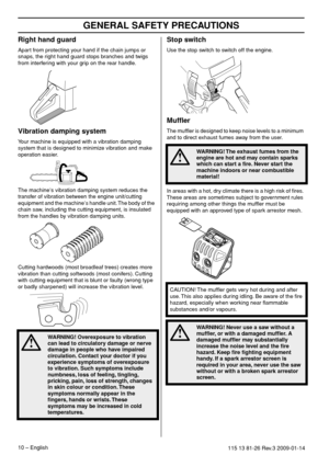 Page 10GENERAL SAFETY PRECAUTIONS
10 – English115 13 81-26 Rev.3 2009-01-14
Right hand guard
Apart from protecting your hand if the chain jumps or 
snaps, the right hand guard stops branches and twigs 
from interfering with your grip on the rear handle.
Vibration damping system
Your machine is equipped with a vibration damping 
system that is designed to minimize vibration and make 
operation easier.
The machine′s vibration damping system reduces the 
transfer of vibration between the engine unit/cutting...