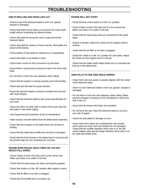 Page 1414
TROUBLESHOOTING
ENGINE RUNS ROUGH, BACK FIRES OR CAN NOT 
REACH FULL SPEED 
- Check if there is fuel in the tank and it is the correct fuel.  
  Make sure there is no water in the fuel.
- Check that the spark plugs are clean and properly gapped.
- Check that choke is in the “off” position after engine is warm.
- Check that air filter is not dirty or plugged.
- Check that the throttle lever is properly set.
ENGINE WILL NOT START 
- Check that the rocker switch is in the “on” position.
- Check if there...